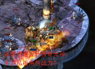 如何快速提升传奇元神手游私服角色战力? 如何快速提升传奇元神手游私服角色战力?