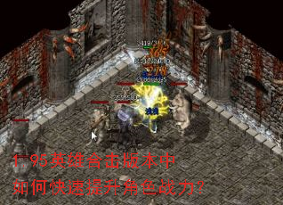 1.95英雄合击版本中如何快速提升角色战力? 1.95英雄合击版本中如何快速提升角色战力?