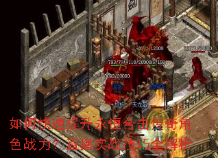 如何快速提升永恒合击传奇角色战力?直播实战技巧全解析 如何快速提升永恒合击传奇角色战力?直播实战技巧全解析