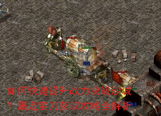 如何快速提升战力决战沙城?屠龙宝刀获取攻略全解析 如何快速提升战力决战沙城?屠龙宝刀获取攻略全解析