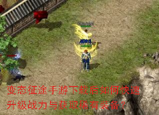 变态征途手游下载后如何快速升级战力与获取稀有装备? 变态征途手游下载后如何快速升级战力与获取稀有装备?