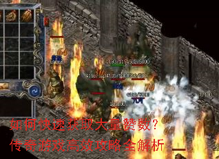 如何快速获取大量赞数?传奇游戏高效攻略全解析 如何快速获取大量赞数?传奇游戏高效攻略全解析