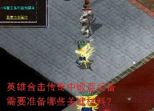 英雄合击传奇中锻造装备需要准备哪些关键材料? 英雄合击传奇中锻造装备需要准备哪些关键材料?