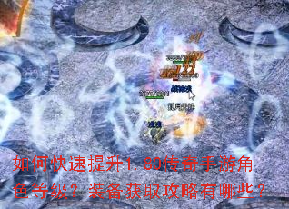 如何快速提升1.80传奇手游角色等级?装备获取攻略有哪些? 如何快速提升1.80传奇手游角色等级?装备获取攻略有哪些?
