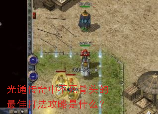 光通传奇中不死骨头的最佳打法攻略是什么? 光通传奇中不死骨头的最佳打法攻略是什么?
