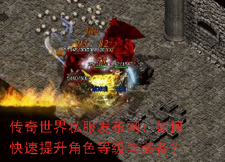 传奇世界私服发布网:如何快速提升角色等级与装备? 传奇世界私服发布网:如何快速提升角色等级与装备?