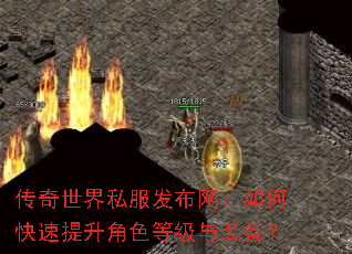 传奇世界私服发布网:如何快速提升角色等级与装备? 传奇世界私服发布网:如何快速提升角色等级与装备?